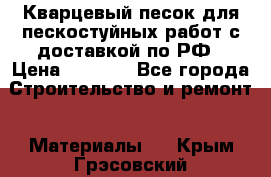 Кварцевый песок для пескостуйных работ с доставкой по РФ › Цена ­ 1 800 - Все города Строительство и ремонт » Материалы   . Крым,Грэсовский